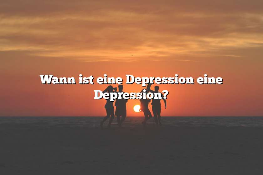 Wann ist eine Depression eine Depression?