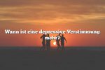 Wann ist eine depressive Verstimmung mehr?