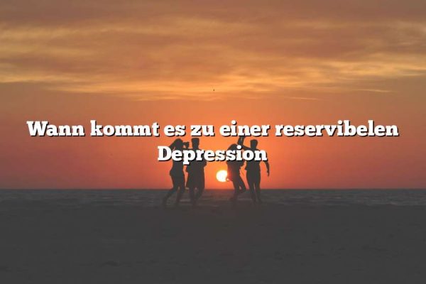 Wann kommt es zu einer reservibelen Depression