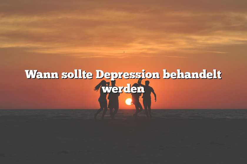 Wann sollte Depression behandelt werden