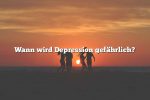 Wann wird Depression gefährlich?