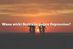 Wann wirkt Sertralin gegen Depression?