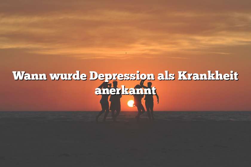 Wann wurde Depression als Krankheit anerkannt