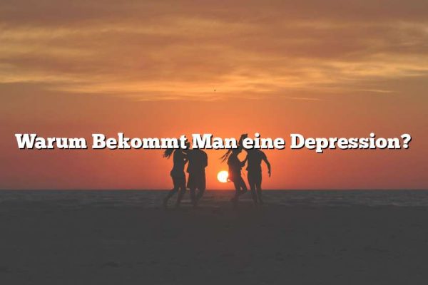 Warum Bekommt Man eine Depression?