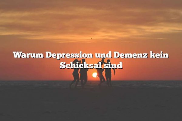 Warum Depression und Demenz kein Schicksal sind