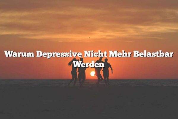 Warum Depressive Nicht Mehr Belastbar Werden