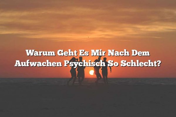 Warum Geht Es Mir Nach Dem Aufwachen Psychisch So Schlecht?