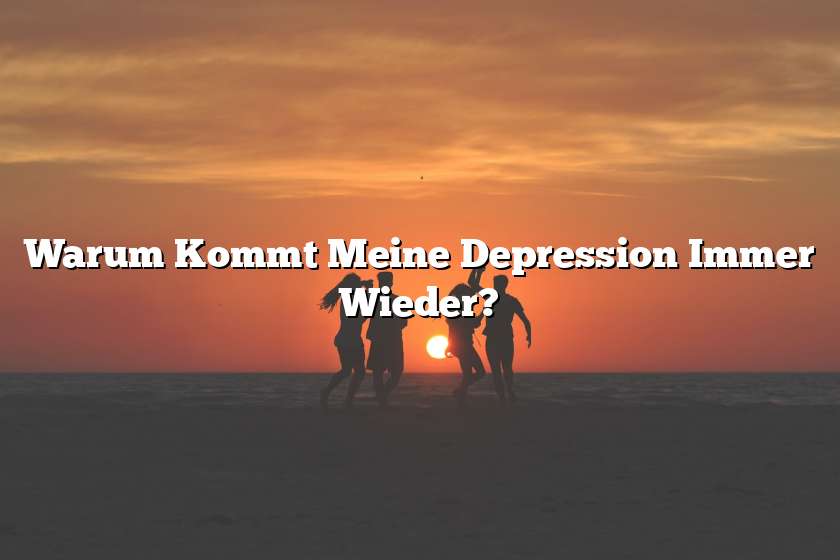 Warum Kommt Meine Depression Immer Wieder?