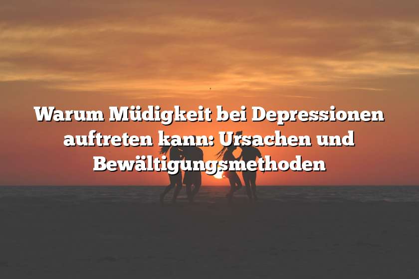 Warum Müdigkeit bei Depressionen auftreten kann: Ursachen und Bewältigungsmethoden