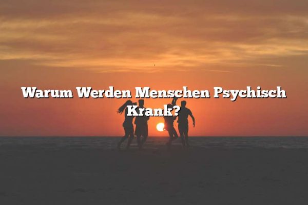 Warum Werden Menschen Psychisch Krank?