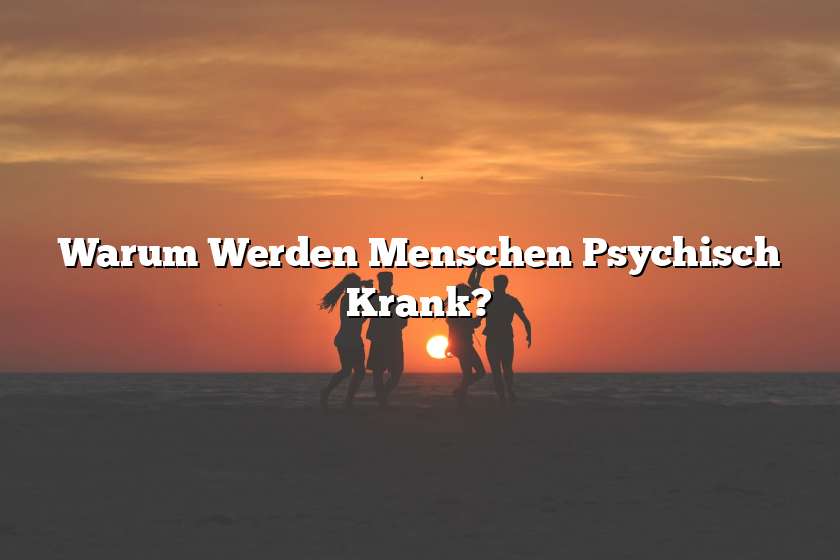 Warum Werden Menschen Psychisch Krank?