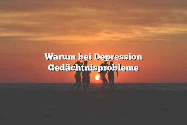 Warum bei Depression Gedächtnisprobleme