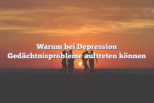 Warum bei Depression Gedächtnisprobleme auftreten können