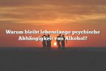 Warum bleibt lebenslange psychische Abhängigkeit von Alkohol?