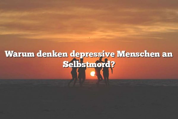 Warum denken depressive Menschen an Selbstmord?