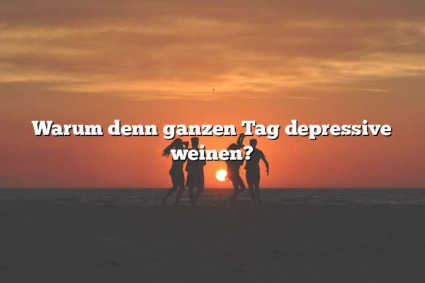 Warum denn ganzen Tag depressive weinen?