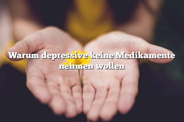 Warum depressive keine Medikamente nehmen wollen