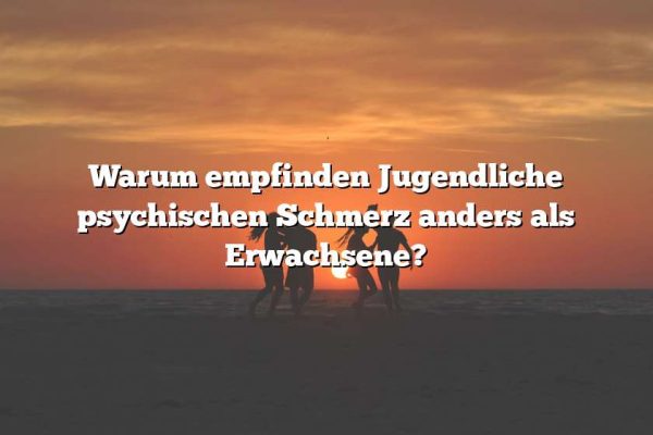 Warum empfinden Jugendliche psychischen Schmerz anders als Erwachsene?