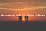 Warum heute mehr psychische Probleme