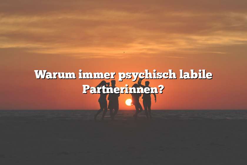 Warum immer psychisch labile Partnerinnen?