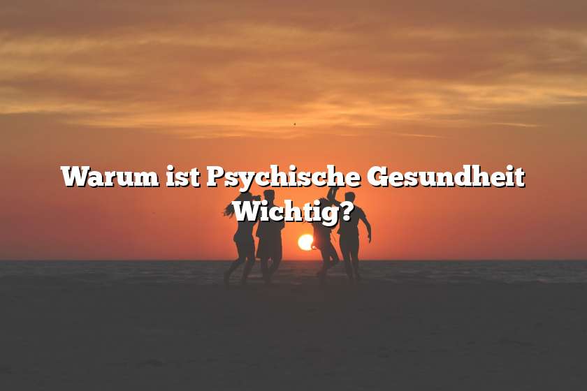 Warum ist Psychische Gesundheit Wichtig?