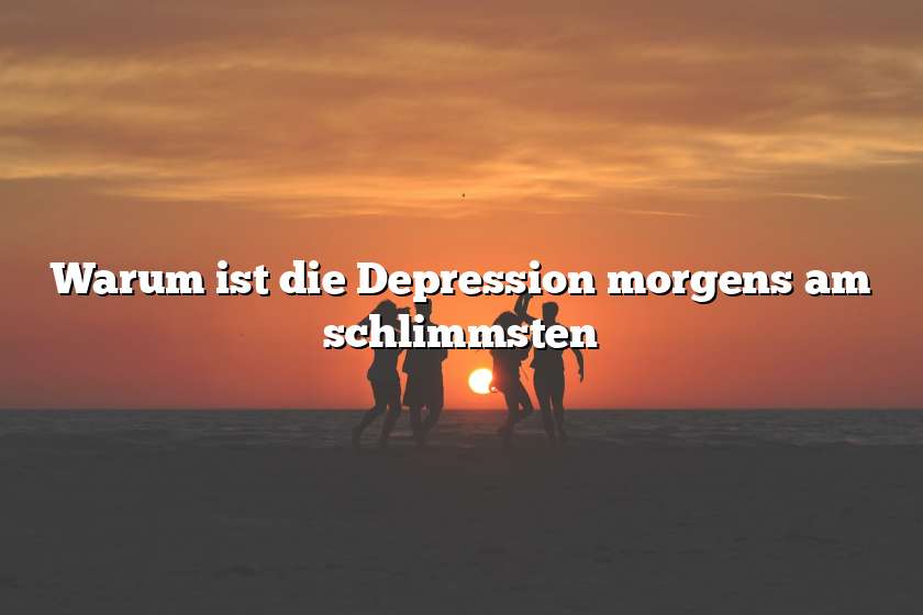 Warum ist die Depression morgens am schlimmsten