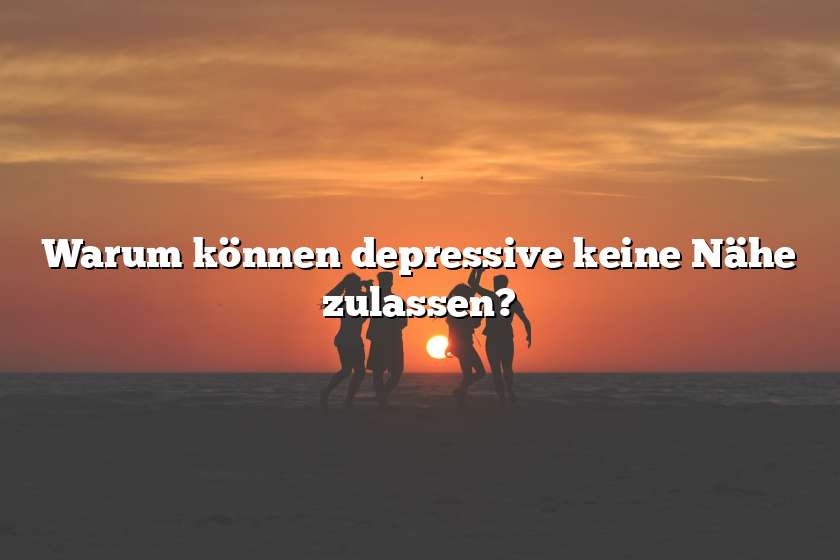 Warum können depressive keine Nähe zulassen?