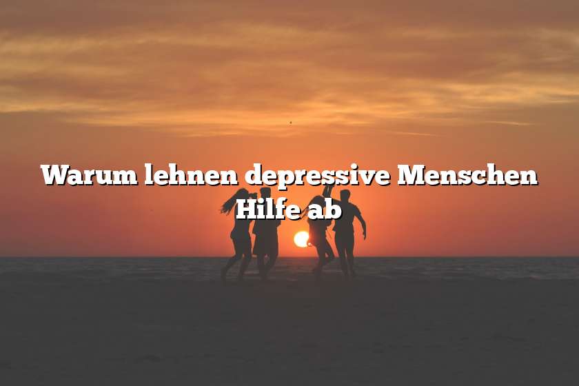 Warum lehnen depressive Menschen Hilfe ab