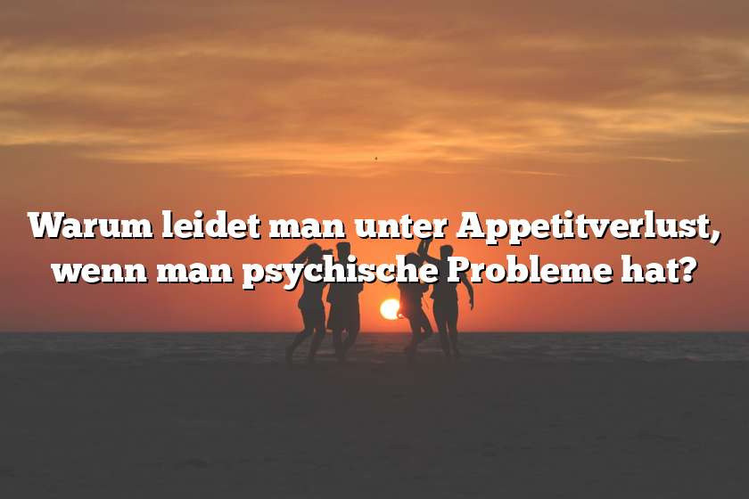 Warum leidet man unter Appetitverlust, wenn man psychische Probleme hat?