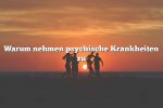 Warum nehmen psychische Krankheiten zu