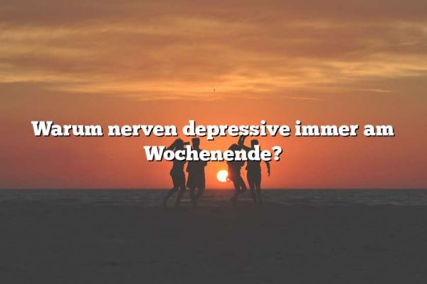 Warum nerven depressive immer am Wochenende?