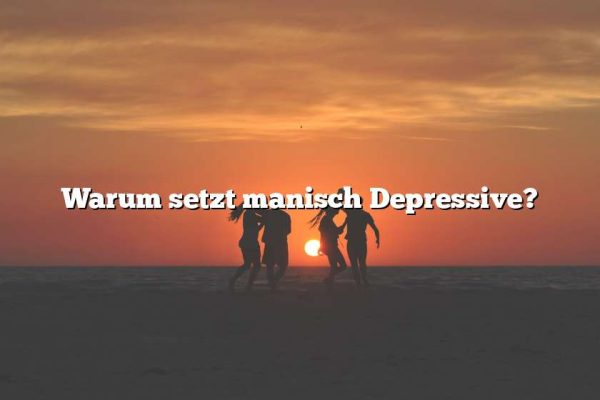 Warum setzt manisch Depressive?