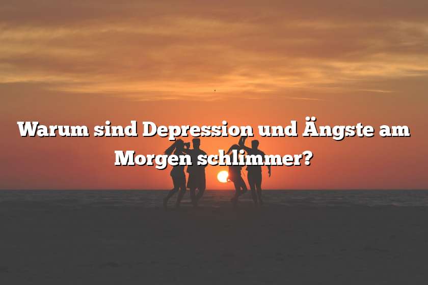 Warum sind Depression und Ängste am Morgen schlimmer?