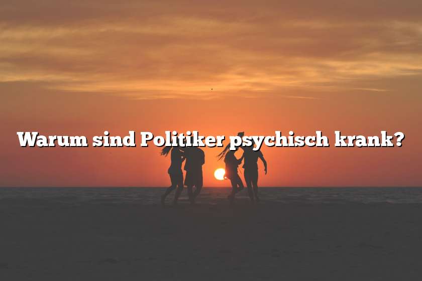 Warum sind Politiker psychisch krank?