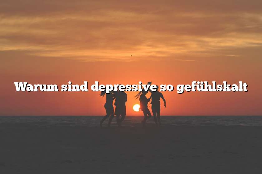 Warum sind depressive so gefühlskalt