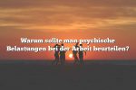 Warum sollte man psychische Belastungen bei der Arbeit beurteilen?