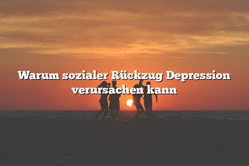 Warum sozialer Rückzug Depression verursachen kann