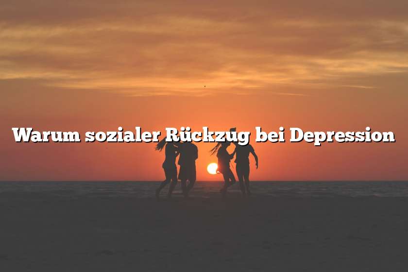 Warum sozialer Rückzug bei Depression