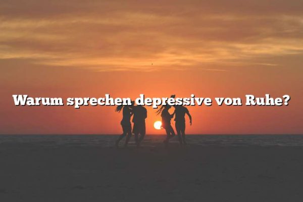 Warum sprechen depressive von Ruhe?