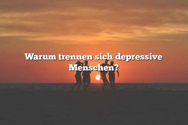 Warum trennen sich depressive Menschen?