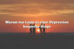 Warum tun Leute in einer Depression komische Dinge