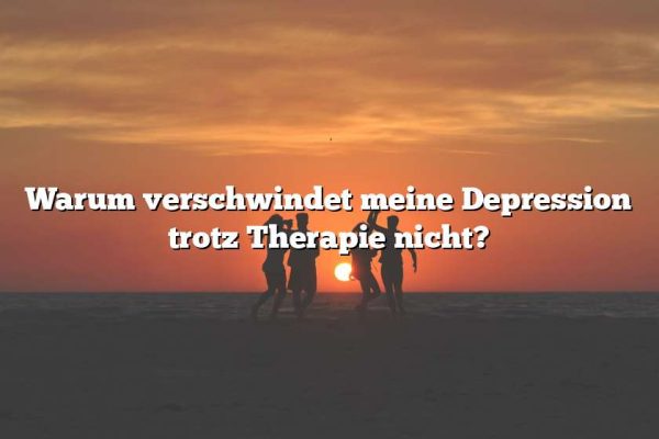 Warum verschwindet meine Depression trotz Therapie nicht?