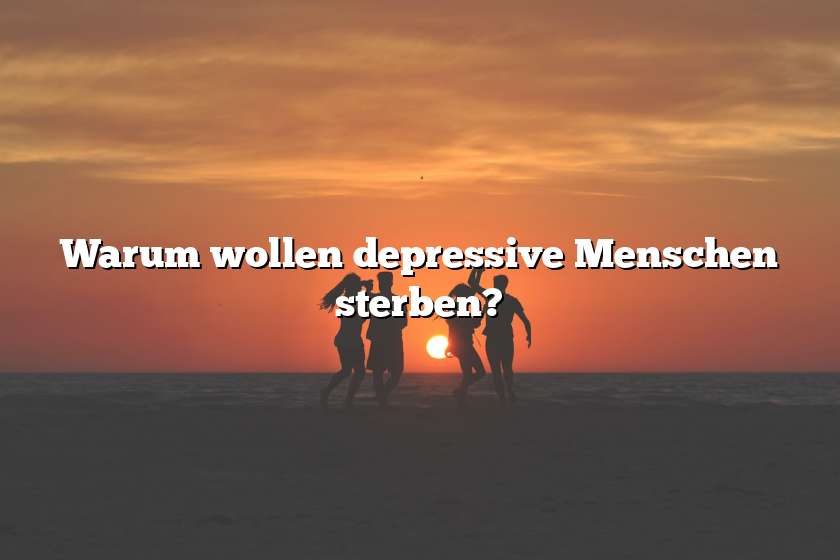 Warum wollen depressive Menschen sterben?