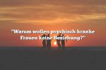 "Warum wollen psychisch kranke Frauen keine Beziehung?"