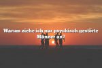 Warum ziehe ich nur psychisch gestörte Männer an?