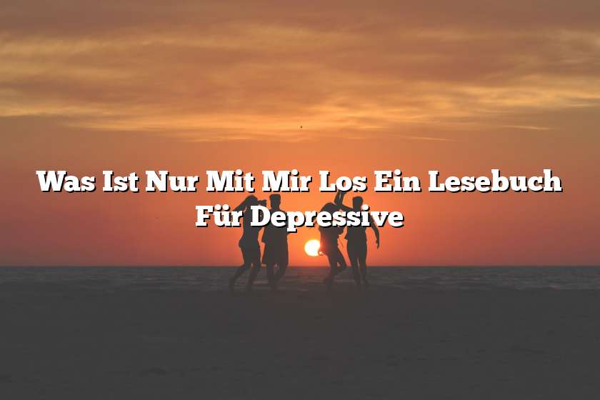 Was Ist Nur Mit Mir Los Ein Lesebuch Für Depressive