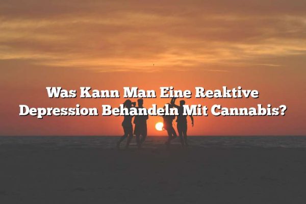 Was Kann Man Eine Reaktive Depression Behandeln Mit Cannabis?