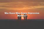 Was Kann Man Gegen Depression Machen?