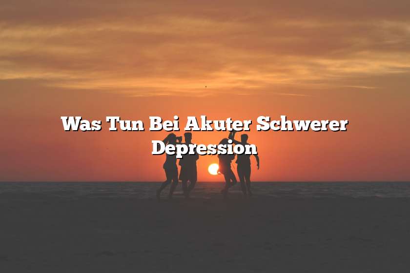 Was Tun Bei Akuter Schwerer Depression