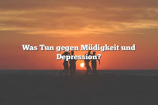 Was Tun gegen Müdigkeit und Depression?